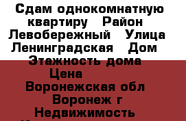 Сдам однокомнатную квартиру › Район ­ Левобережный › Улица ­ Ленинградская › Дом ­ 28 › Этажность дома ­ 2 › Цена ­ 9 000 - Воронежская обл., Воронеж г. Недвижимость » Квартиры аренда   . Воронежская обл.